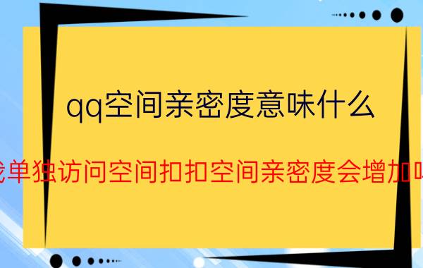 qq空间亲密度意味什么 我单独访问空间扣扣空间亲密度会增加吗？